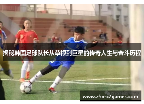 揭秘韩国足球队长从草根到巨星的传奇人生与奋斗历程