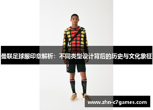 曼联足球服印章解析：不同类型设计背后的历史与文化象征
