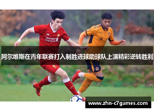 阿尔维斯在青年联赛打入制胜进球助球队上演精彩逆转胜利