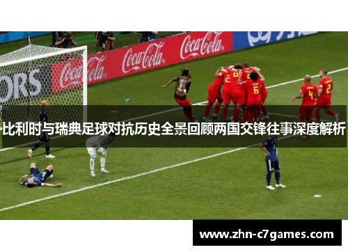 比利时与瑞典足球对抗历史全景回顾两国交锋往事深度解析 比利时与瑞典足球对抗历史全景回顾两国交锋往事深度解析