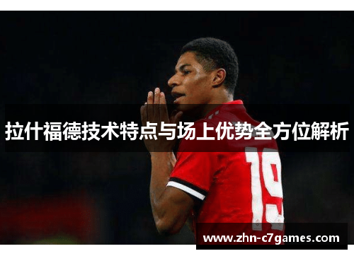 拉什福德技术特点与场上优势全方位解析