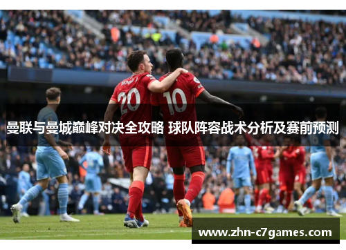 曼联与曼城巅峰对决全攻略 球队阵容战术分析及赛前预测