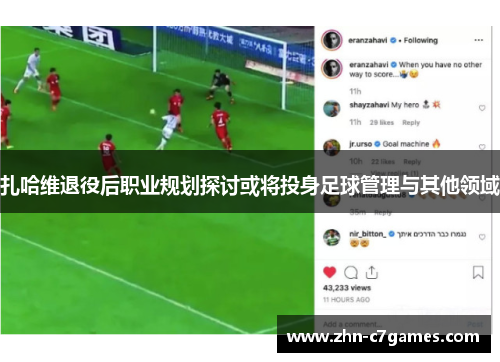 扎哈维退役后职业规划探讨或将投身足球管理与其他领域 扎哈维退役后职业规划探讨或将投身足球管理与其他领域