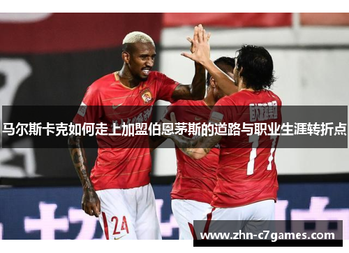 马尔斯卡克如何走上加盟伯恩茅斯的道路与职业生涯转折点