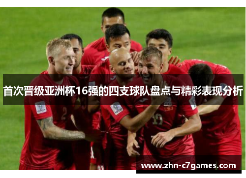 首次晋级亚洲杯16强的四支球队盘点与精彩表现分析