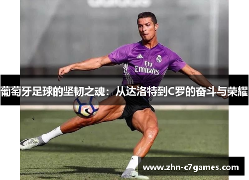 葡萄牙足球的坚韧之魂：从达洛特到C罗的奋斗与荣耀