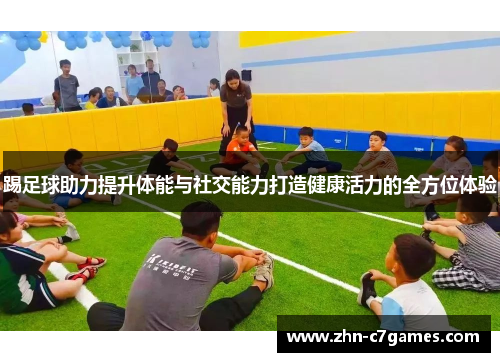 踢足球助力提升体能与社交能力打造健康活力的全方位体验