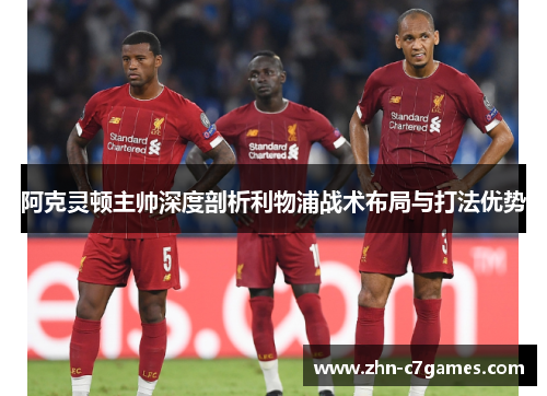 阿克灵顿主帅深度剖析利物浦战术布局与打法优势