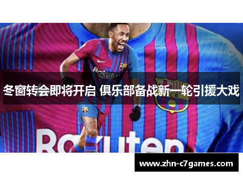 冬窗转会即将开启 俱乐部备战新一轮引援大戏