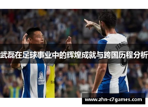 武磊在足球事业中的辉煌成就与跨国历程分析