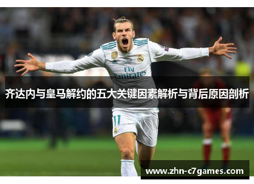 齐达内与皇马解约的五大关键因素解析与背后原因剖析