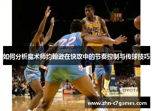 如何分析魔术师约翰逊在快攻中的节奏控制与传球技巧