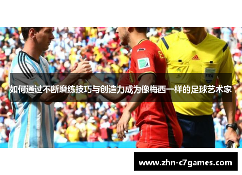 如何通过不断磨练技巧与创造力成为像梅西一样的足球艺术家 如何通过不断磨练技巧与创造力成为像梅西一样的足球艺术家