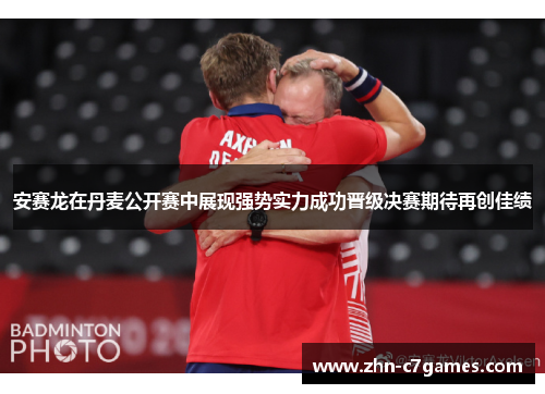 安赛龙在丹麦公开赛中展现强势实力成功晋级决赛期待再创佳绩 安赛龙在丹麦公开赛中展现强势实力成功晋级决赛期待再创佳绩