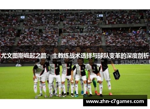 尤文图斯崛起之路：主教练战术选择与球队变革的深度剖析